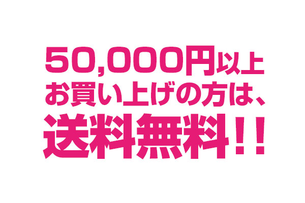 50,000円以上お買い上げの方は送料無料!!