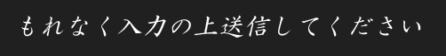 もれなく入力の上送信してください